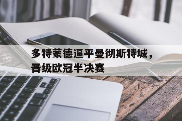 关于多特蒙德逼平曼彻斯特城，晋级欧冠半决赛的信息